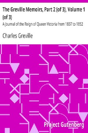 [Gutenberg 24504] • The Greville Memoirs, Part 2 (of 3), Volume 1 (of 3) / A Journal of the Reign of Queen Victoria from 1837 to 1852